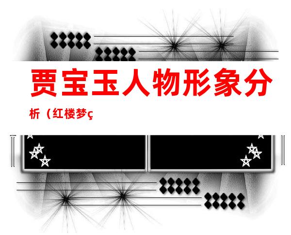 贾宝玉人物形象分析(红楼梦第三回贾宝玉人物形象分析)
