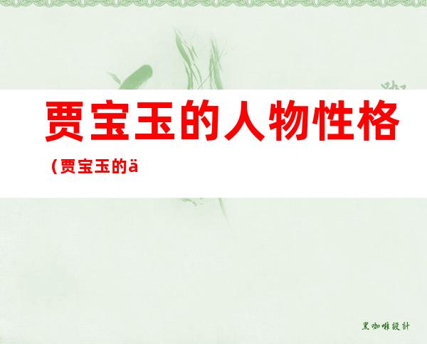 贾宝玉的人物性格(贾宝玉的人物性格特点)