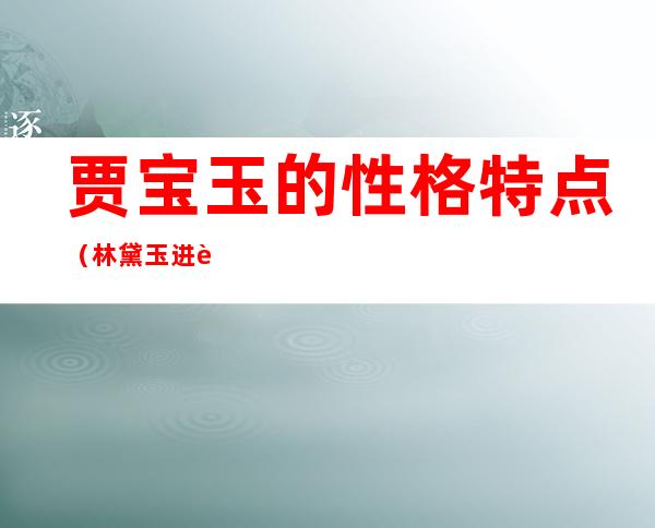 贾宝玉的性格特点（林黛玉进贾府贾宝玉的性格特点）