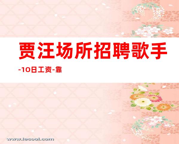 贾汪场所招聘歌手-1O日工资-靠谱的场所