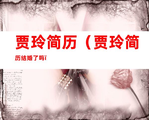 贾玲简历(贾玲简历结婚了吗)