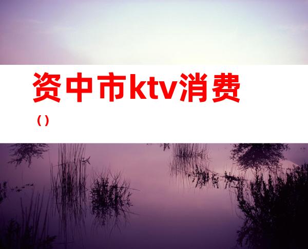 资中市ktv消费()