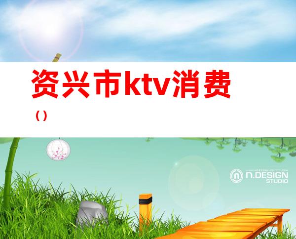 资兴市ktv消费（）