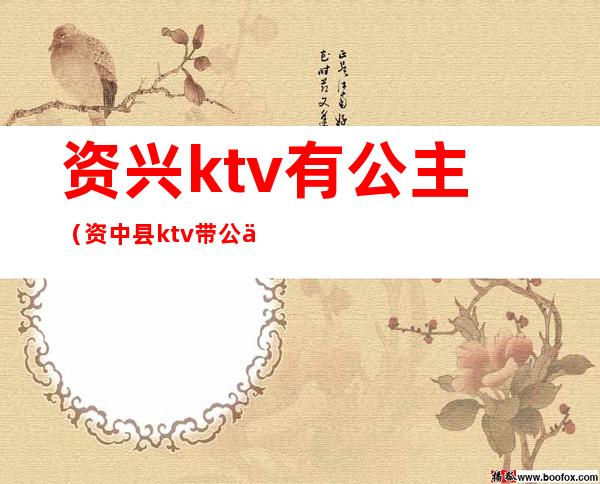 资兴ktv有公主（资中县ktv带公主的）
