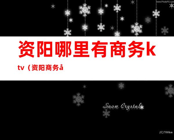 资阳哪里有商务ktv(资阳商务局)