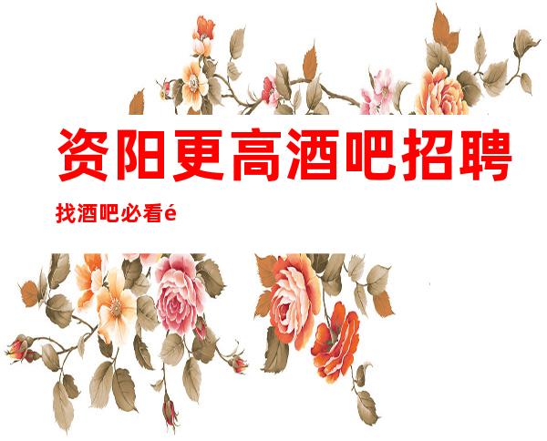 资阳更高酒吧招聘找酒吧必看静吧招聘晚场服务员真实靠谱