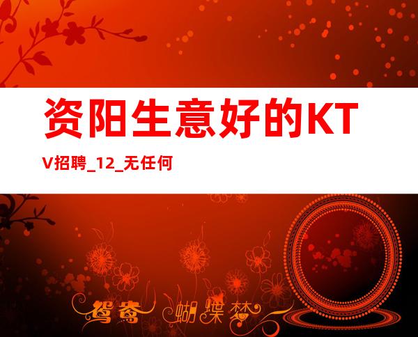 资阳生意好的KTV招聘_12_无任何后顾之忧