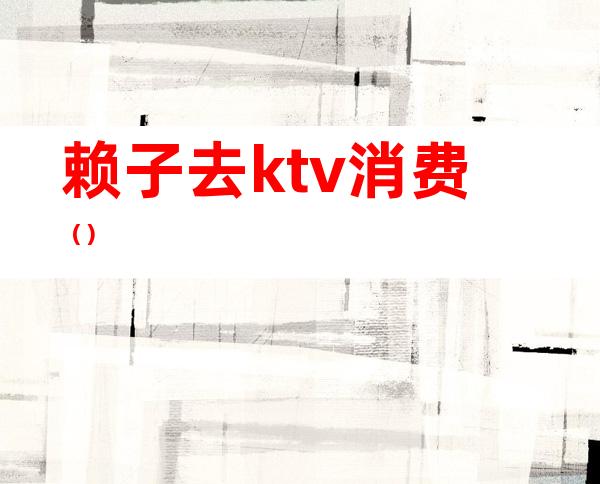 赖子去ktv消费()