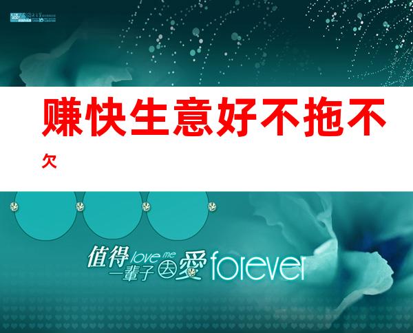赚快 生意好 不拖不欠