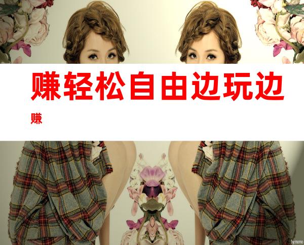 赚轻松自由 边玩边赚