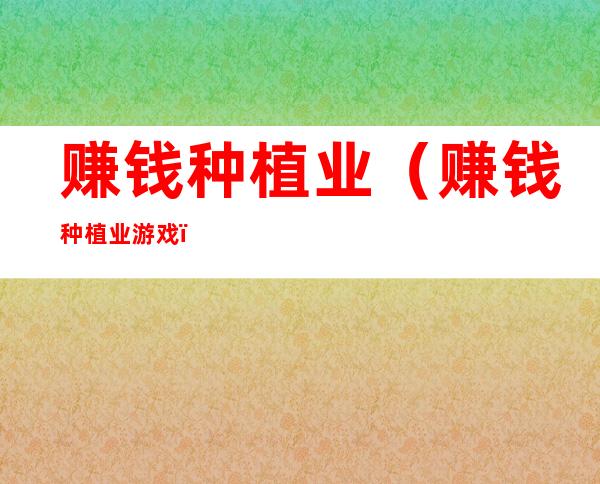 赚钱种植业（赚钱种植业游戏）