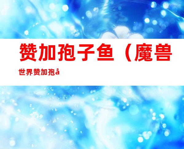 赞加孢子鱼（魔兽世界赞加孢子鱼）