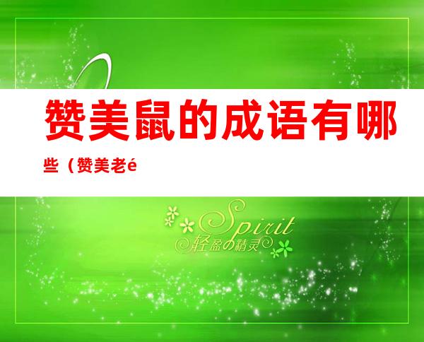 赞美鼠的成语有哪些(赞美老鼠的成语有哪些)