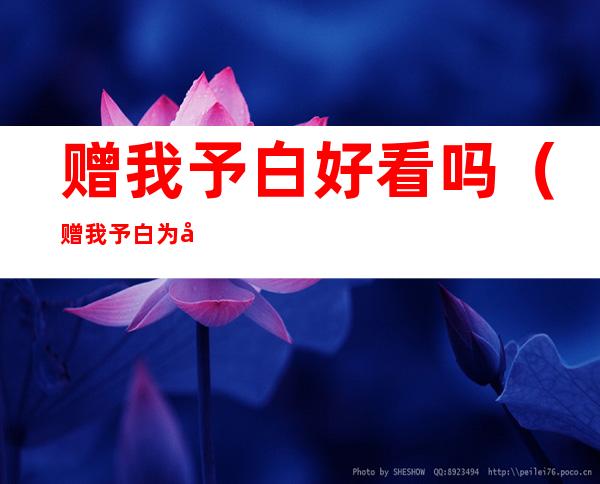 赠我予白好看吗（赠我予白为啥好看）