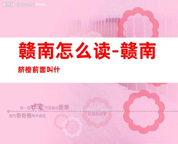 赣南怎么读-赣南脐橙前面叫什么字