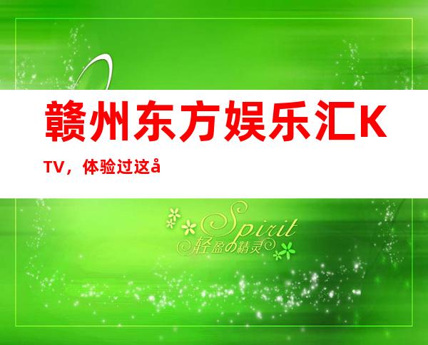 赣州东方娱乐汇KTV,体验过这家店让人流连忘返