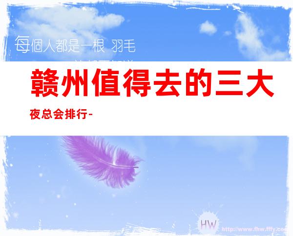 赣州值得去的三大夜总会排行-赣州好玩的商务KTV预定