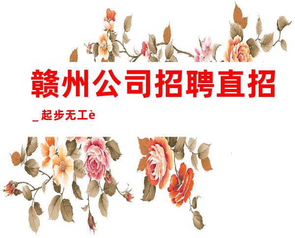 赣州公司招聘直招_起步无工衣