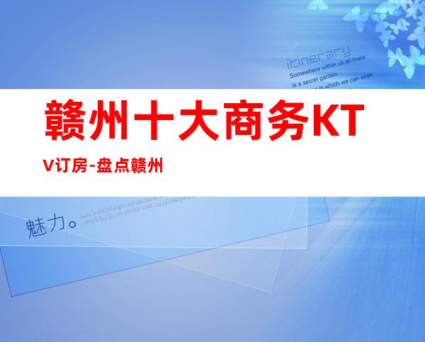 赣州十大商务KTV订房-盘点赣州十大商务KTV优势