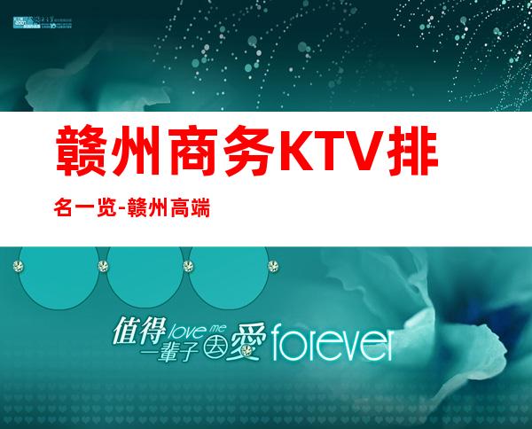 赣州商务KTV排名一览-赣州高端夜总会档次消费价格介绍