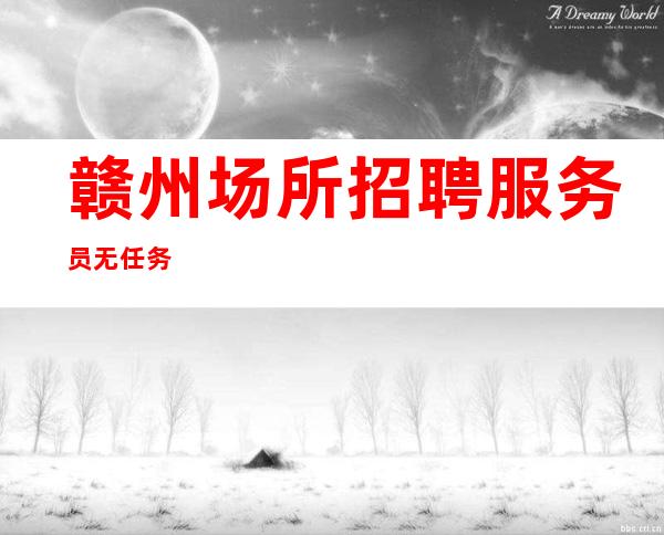 赣州场所招聘服务员 无任务