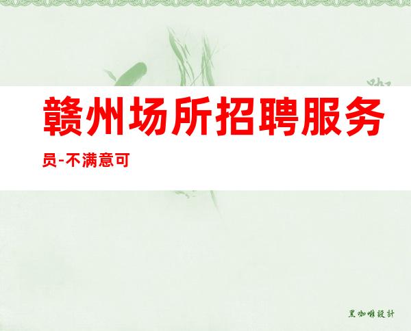 赣州场所招聘服务员-不满意可以随时走