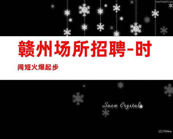赣州场所招聘-时间短火爆起步很高
