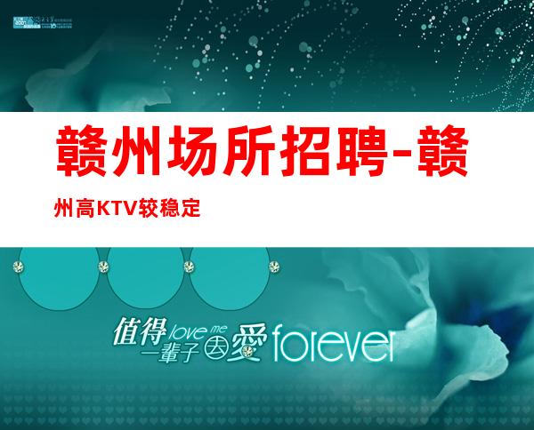 赣州场所招聘-赣州高KTV较稳定宏哥指路力争上游
