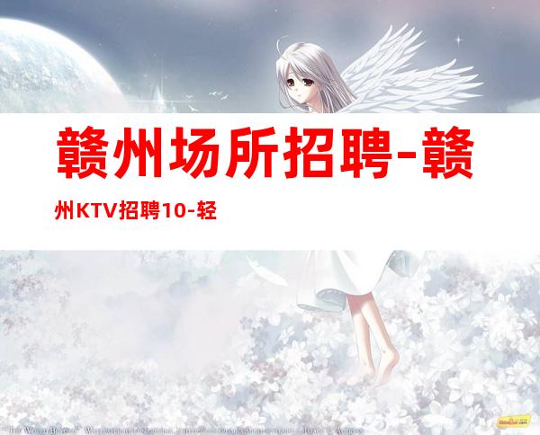 赣州场所招聘-赣州KTV招聘10-轻松赚