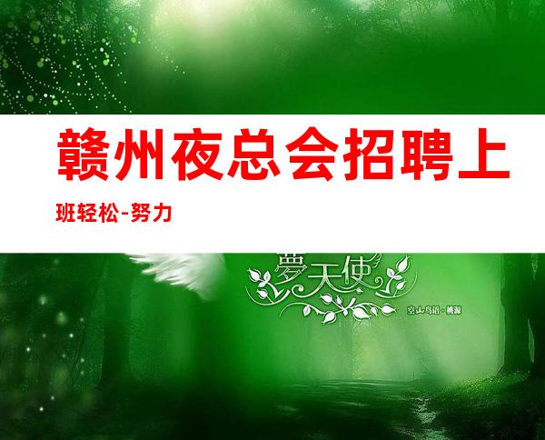 赣州夜总会招聘上班轻松-努力做一年夜总会实现财富自由