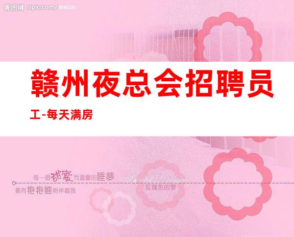 赣州夜总会招聘员工-每天满房