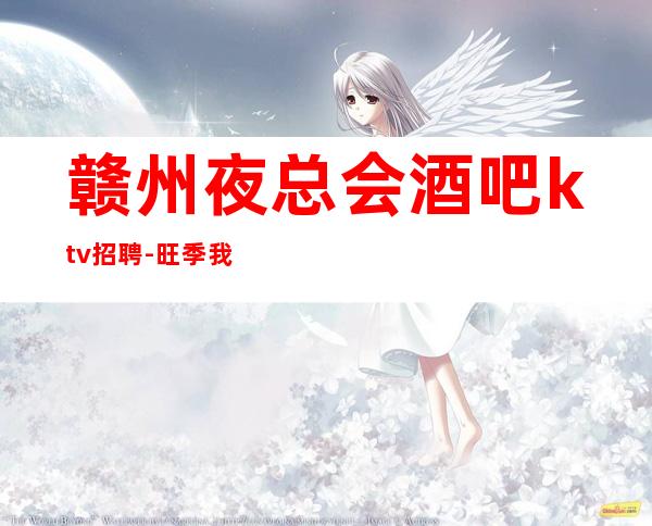 赣州夜总会酒吧ktv招聘-旺季我们每天都在缺人