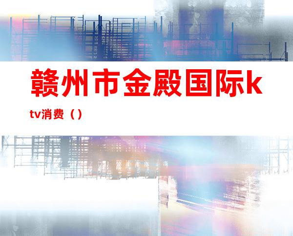 赣州市金殿国际ktv消费()