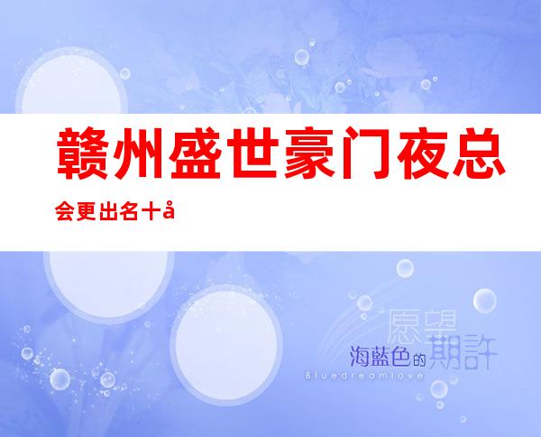 赣州盛世豪门夜总会更出名十大夜总会值得一去