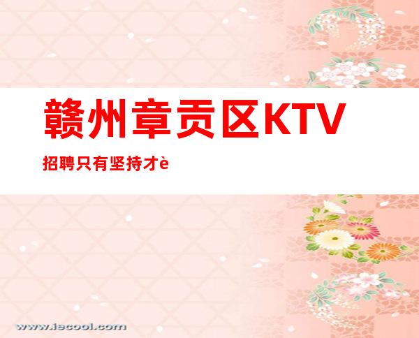 赣州章贡区KTV招聘=只有坚持才能获得最后的成功