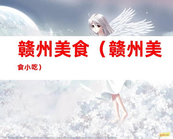 赣州美食(赣州美食小吃)