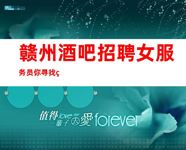 赣州酒吧招聘女服务员你寻找的生意火爆场所