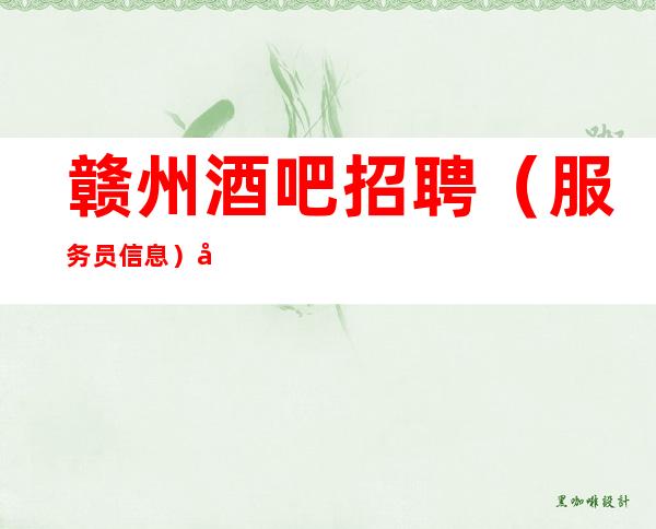 赣州酒吧招聘(服务员信息)免费上班(把握现在才是王道!)