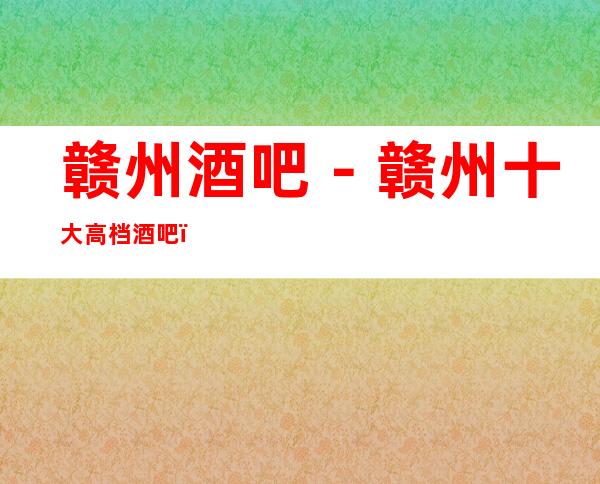 赣州酒吧－赣州十大高档酒吧－赣州酒吧卡座预订