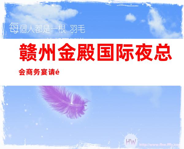 赣州金殿国际夜总会商务宴请非常适合你