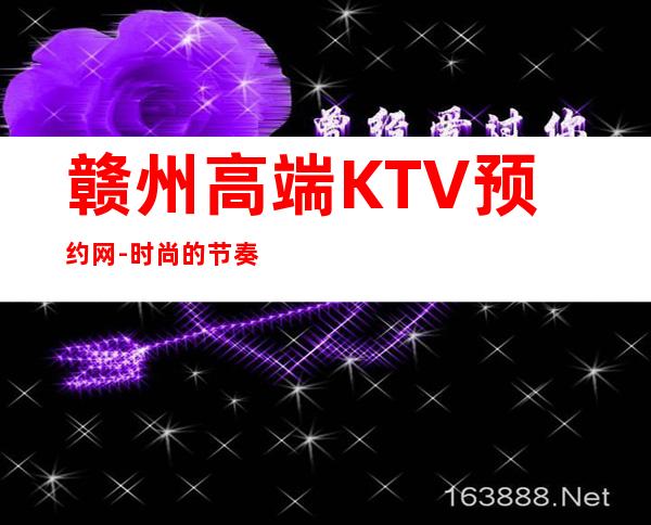 赣州高端KTV预约网-时尚的节奏，让我们想唱就唱