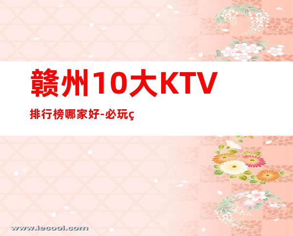 赣州10大KTV排行榜哪家好-必玩的10大KTV排行榜哪家好 – 嘉兴海盐商务KTV