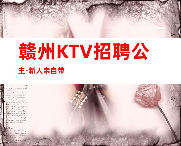 赣州KTV招聘公主-新人亲自带