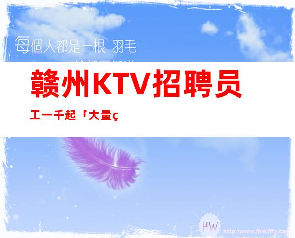 赣州KTV招聘员工一千起「大量缺人」上班无忧