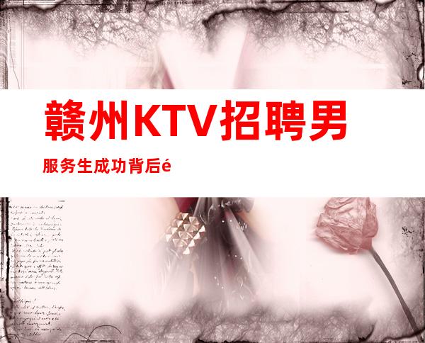赣州KTV招聘男服务生=成功背后都是辛苦的汗水