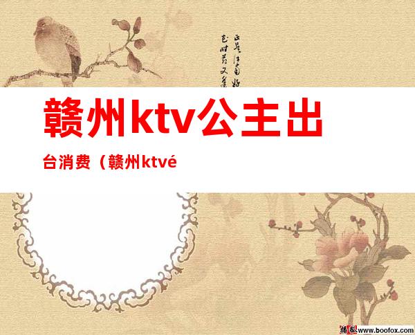 赣州ktv公主出台消费(赣州ktv金殿消费怎么样)