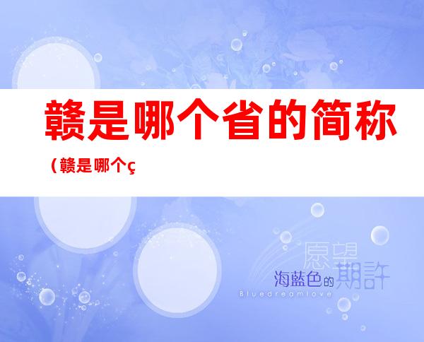 赣是哪个省的简称(赣是哪个省的简称豫怎么读)