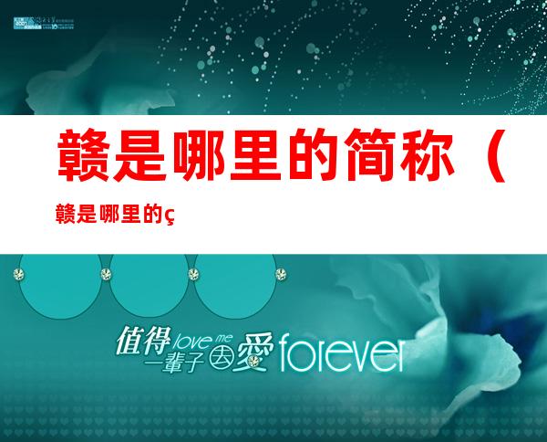 赣是哪里的简称(赣是哪里的简称三的汈谜语)