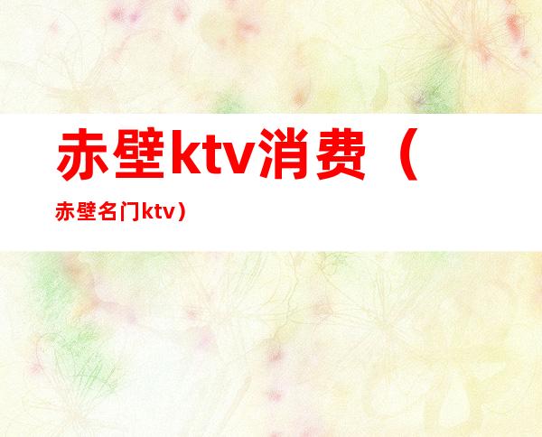 赤壁ktv消费(赤壁名门ktv)