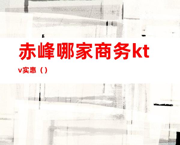 赤峰哪家商务ktv实惠()